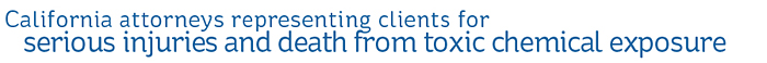 California attorneys representing clients for serious injuries and death from toxic chemical exposure